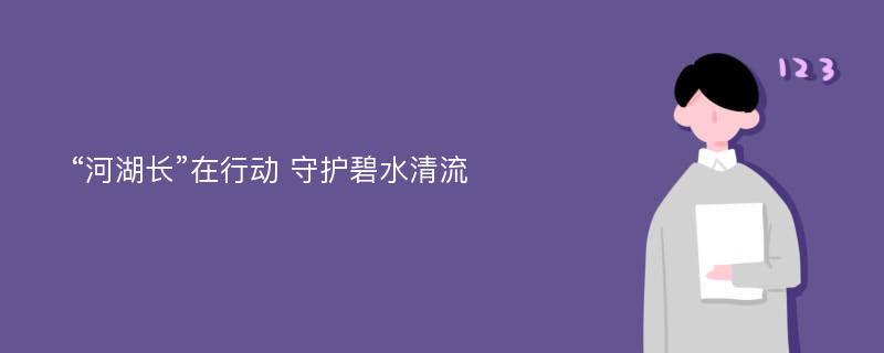 “河湖长”在行动 守护碧水清流