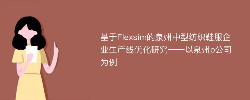 基于Flexsim的泉州中型纺织鞋服企业生产线优化研究——以泉州p公司为例