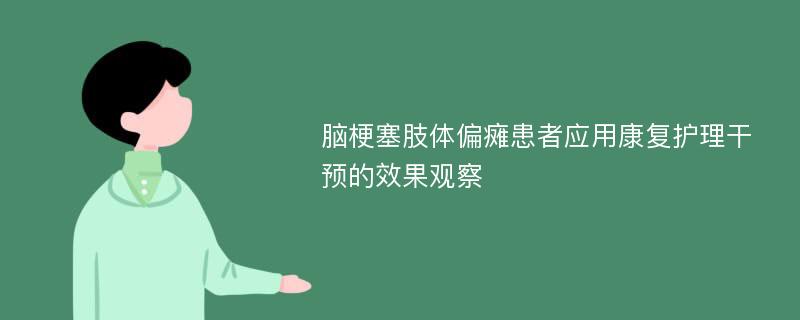 脑梗塞肢体偏瘫患者应用康复护理干预的效果观察