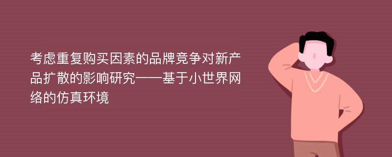 考虑重复购买因素的品牌竞争对新产品扩散的影响研究——基于小世界网络的仿真环境