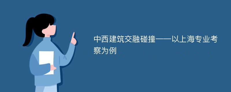 中西建筑交融碰撞——以上海专业考察为例