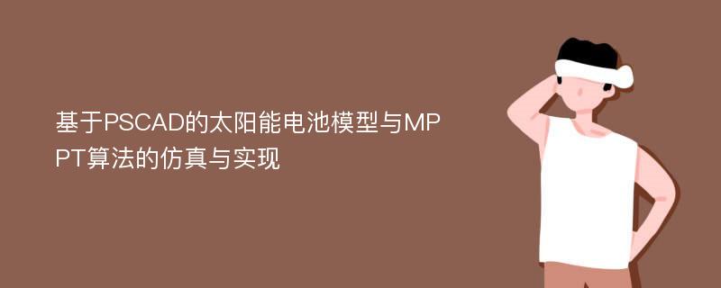 基于PSCAD的太阳能电池模型与MPPT算法的仿真与实现