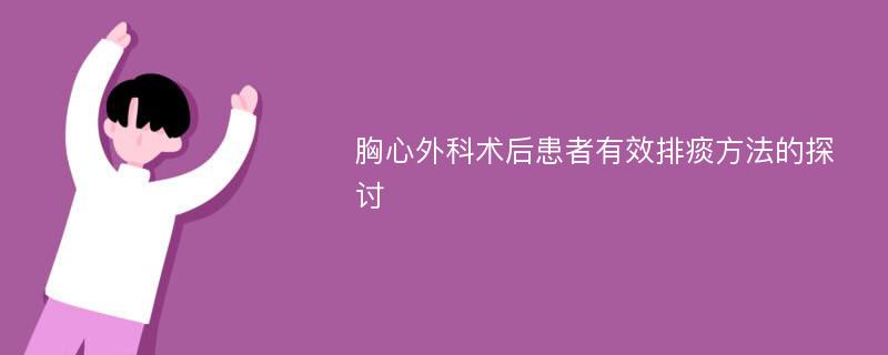 胸心外科术后患者有效排痰方法的探讨