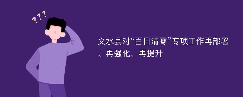 文水县对“百日清零”专项工作再部署、再强化、再提升