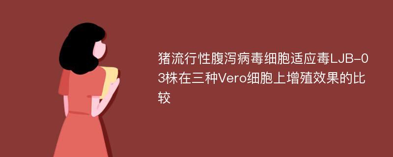 猪流行性腹泻病毒细胞适应毒LJB-03株在三种Vero细胞上增殖效果的比较