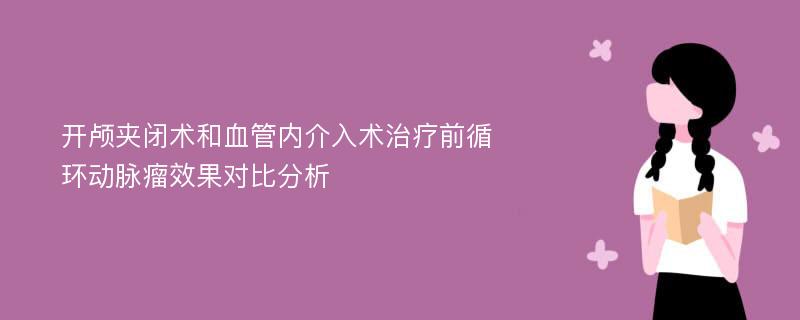 开颅夹闭术和血管内介入术治疗前循环动脉瘤效果对比分析