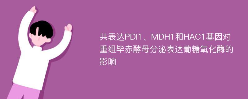 共表达PDI1、MDH1和HAC1基因对重组毕赤酵母分泌表达葡糖氧化酶的影响