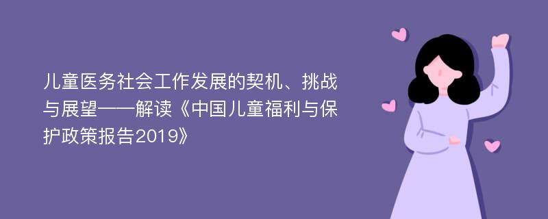 儿童医务社会工作发展的契机、挑战与展望——解读《中国儿童福利与保护政策报告2019》