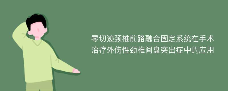 零切迹颈椎前路融合固定系统在手术治疗外伤性颈椎间盘突出症中的应用