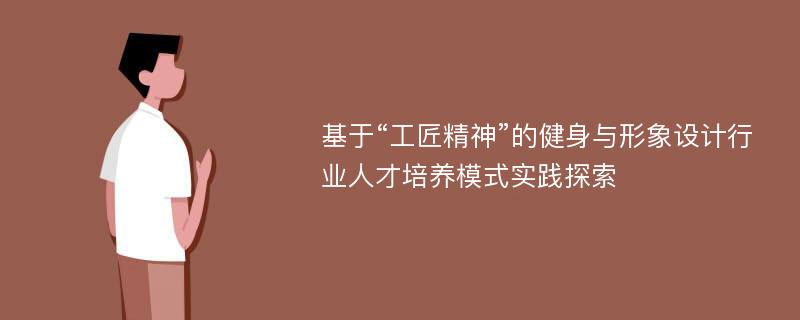 基于“工匠精神”的健身与形象设计行业人才培养模式实践探索