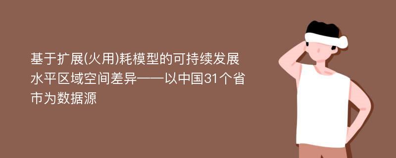 基于扩展(火用)耗模型的可持续发展水平区域空间差异——以中国31个省市为数据源