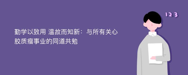 勤学以致用 温故而知新：与所有关心胶质瘤事业的同道共勉