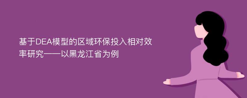 基于DEA模型的区域环保投入相对效率研究——以黑龙江省为例