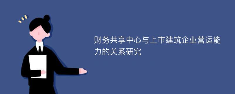 财务共享中心与上市建筑企业营运能力的关系研究