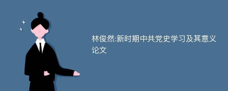 林俊然:新时期中共党史学习及其意义论文