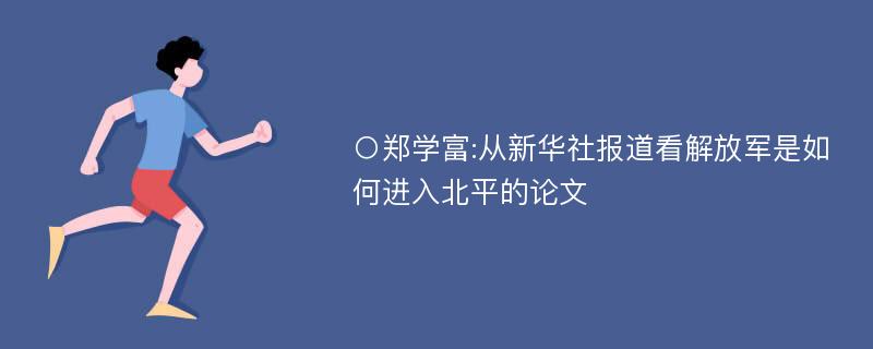 ○郑学富:从新华社报道看解放军是如何进入北平的论文