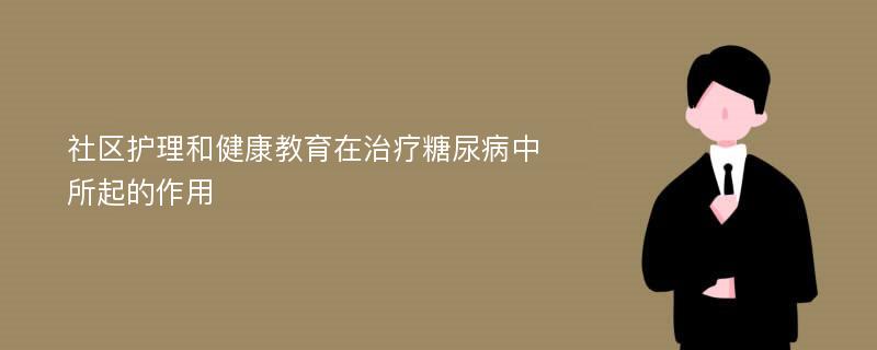 社区护理和健康教育在治疗糖尿病中所起的作用