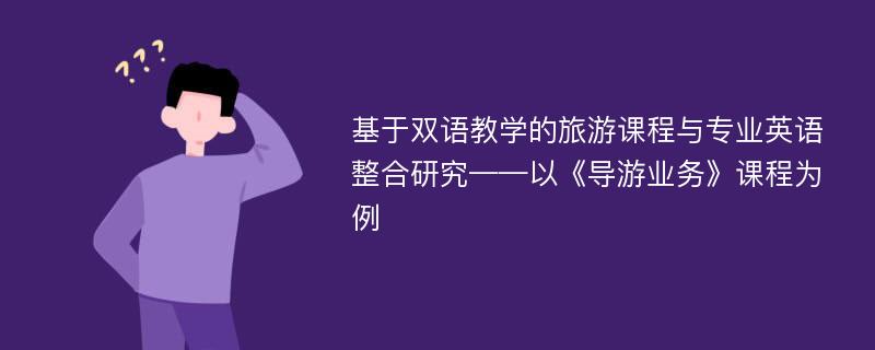 基于双语教学的旅游课程与专业英语整合研究——以《导游业务》课程为例