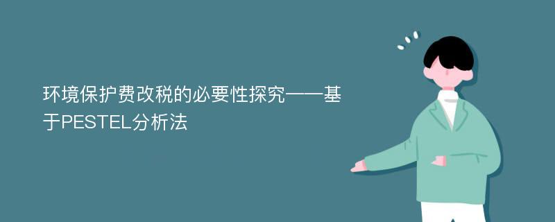 环境保护费改税的必要性探究——基于PESTEL分析法