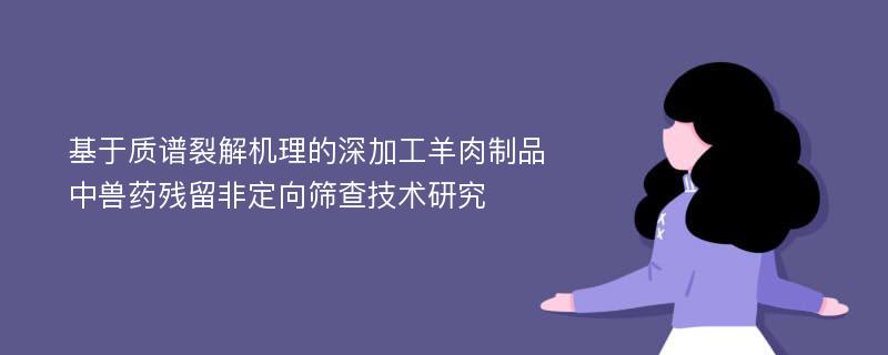 基于质谱裂解机理的深加工羊肉制品中兽药残留非定向筛查技术研究