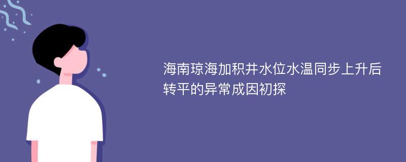 海南琼海加积井水位水温同步上升后转平的异常成因初探