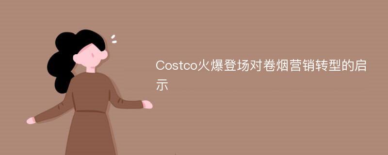 Costco火爆登场对卷烟营销转型的启示