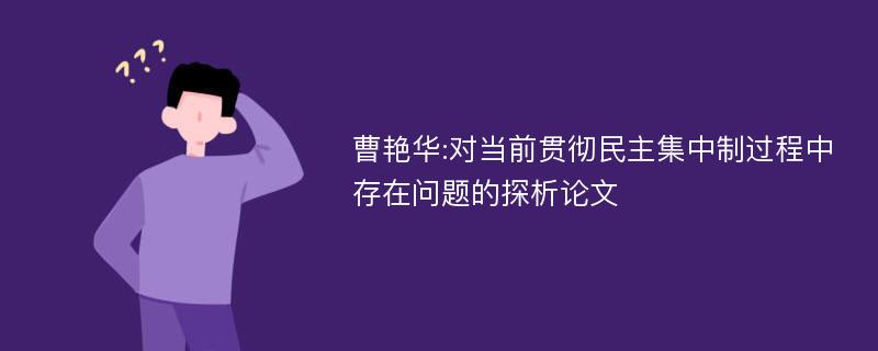 曹艳华:对当前贯彻民主集中制过程中存在问题的探析论文