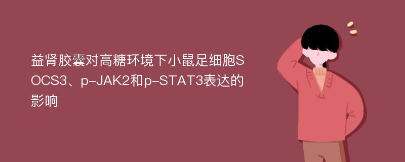 益肾胶囊对高糖环境下小鼠足细胞SOCS3、p-JAK2和p-STAT3表达的影响