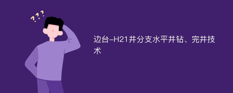 边台-H21井分支水平井钻、完井技术