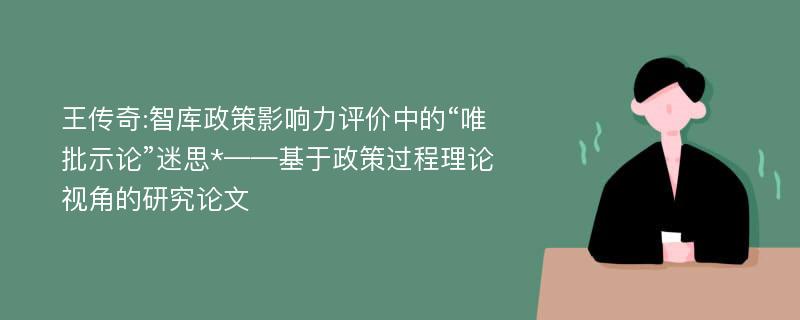 王传奇:智库政策影响力评价中的“唯批示论”迷思*——基于政策过程理论视角的研究论文