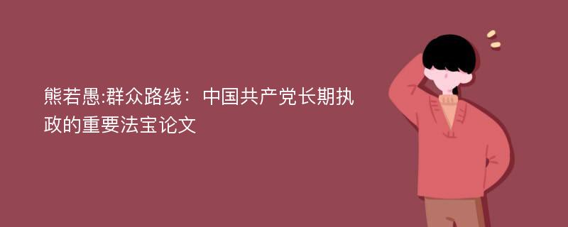 熊若愚:群众路线：中国共产党长期执政的重要法宝论文