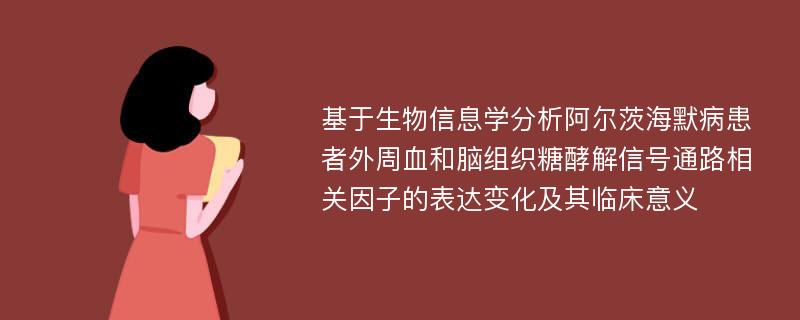 基于生物信息学分析阿尔茨海默病患者外周血和脑组织糖酵解信号通路相关因子的表达变化及其临床意义