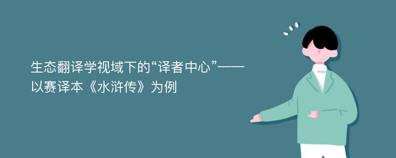 生态翻译学视域下的“译者中心”——以赛译本《水浒传》为例