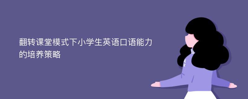 翻转课堂模式下小学生英语口语能力的培养策略