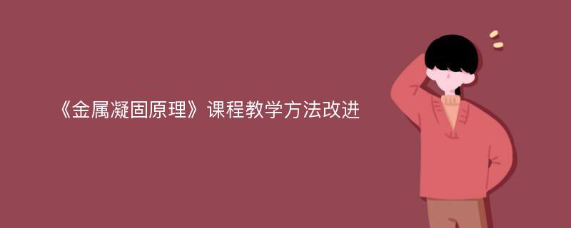 《金属凝固原理》课程教学方法改进