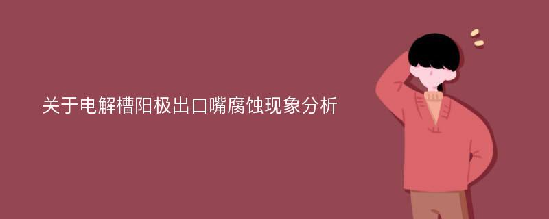 关于电解槽阳极出口嘴腐蚀现象分析