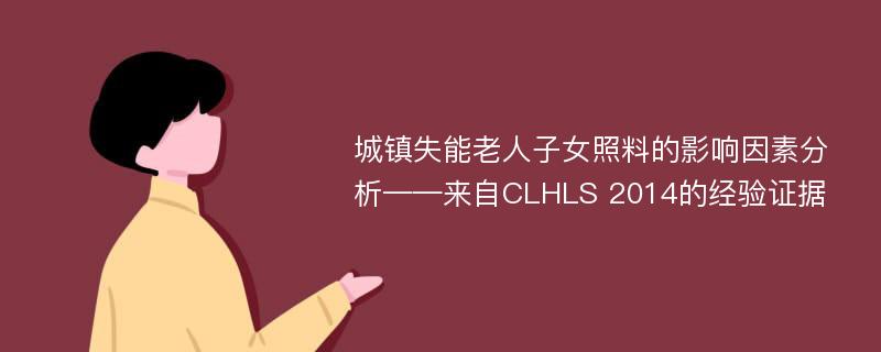 城镇失能老人子女照料的影响因素分析——来自CLHLS 2014的经验证据