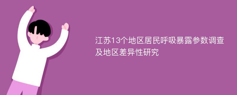 江苏13个地区居民呼吸暴露参数调查及地区差异性研究