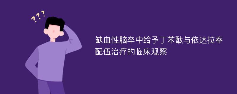 缺血性脑卒中给予丁苯酞与依达拉奉配伍治疗的临床观察