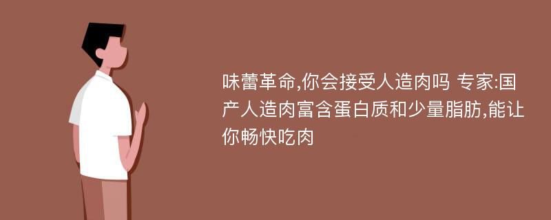 味蕾革命,你会接受人造肉吗 专家:国产人造肉富含蛋白质和少量脂肪,能让你畅快吃肉