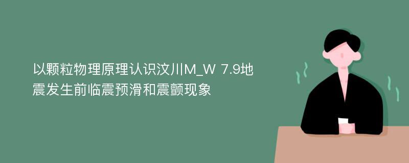 以颗粒物理原理认识汶川M_W 7.9地震发生前临震预滑和震颤现象