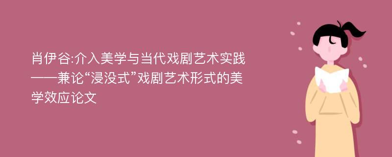 肖伊谷:介入美学与当代戏剧艺术实践——兼论“浸没式”戏剧艺术形式的美学效应论文