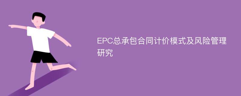 EPC总承包合同计价模式及风险管理研究