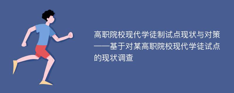 高职院校现代学徒制试点现状与对策——基于对某高职院校现代学徒试点的现状调查