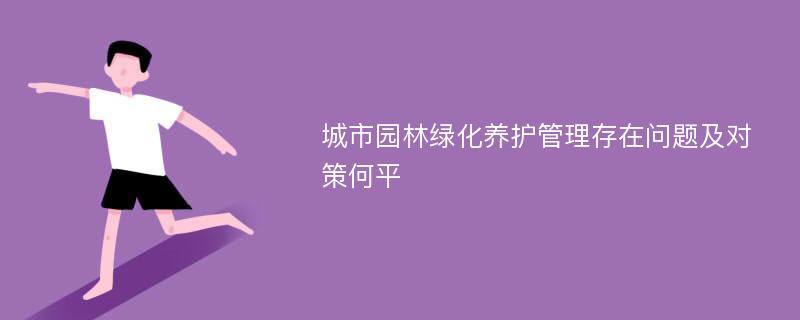 城市园林绿化养护管理存在问题及对策何平