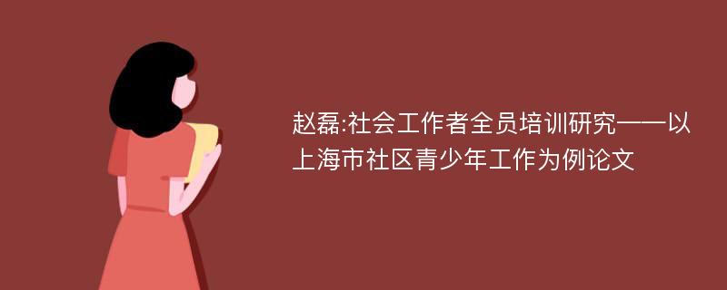 赵磊:社会工作者全员培训研究——以上海市社区青少年工作为例论文