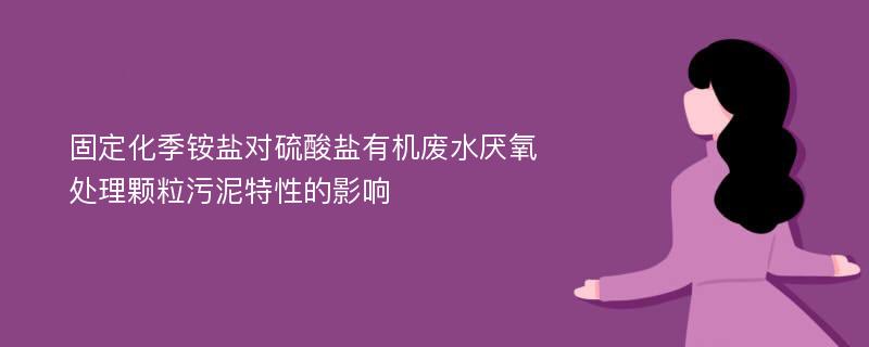 固定化季铵盐对硫酸盐有机废水厌氧处理颗粒污泥特性的影响