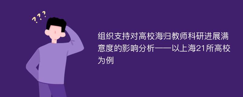 组织支持对高校海归教师科研进展满意度的影响分析——以上海21所高校为例