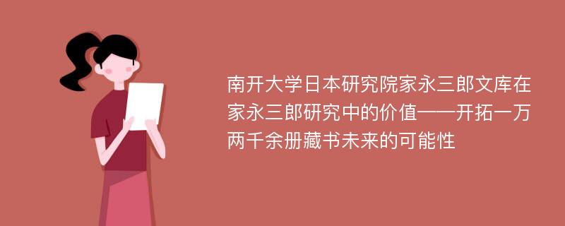 南开大学日本研究院家永三郎文库在家永三郎研究中的价值——开拓一万两千余册藏书未来的可能性