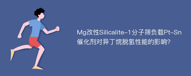 Mg改性Silicalite-1分子筛负载Pt-Sn催化剂对异丁烷脱氢性能的影响?